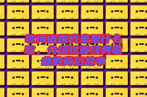 歌詞請跟我來是什么歌，介紹這首經(jīng)典歌曲的背后故事