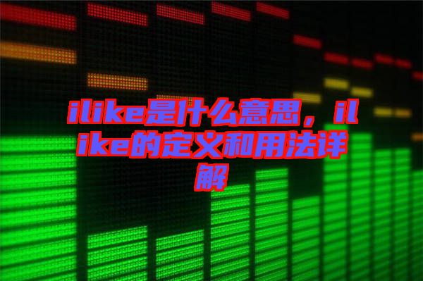 ilike是什么意思，ilike的定義和用法詳解