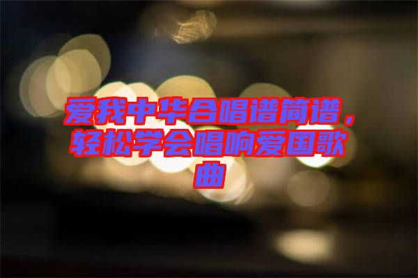 愛(ài)我中華合唱譜簡(jiǎn)譜，輕松學(xué)會(huì)唱響愛(ài)國(guó)歌曲