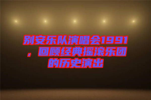 別安樂(lè)隊(duì)演唱會(huì)1991，回顧經(jīng)典搖滾樂(lè)團(tuán)的歷史演出