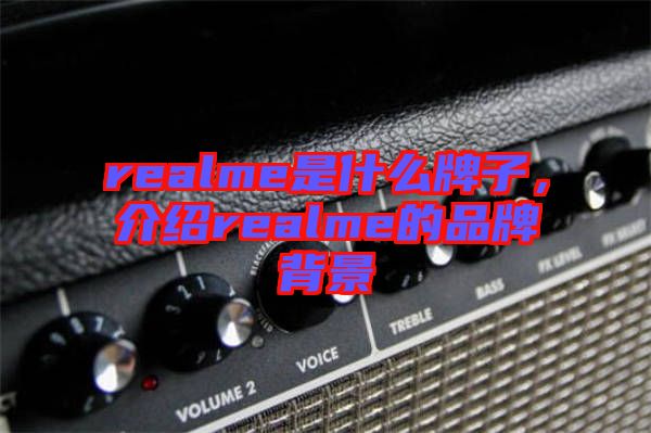 realme是什么牌子，介紹realme的品牌背景