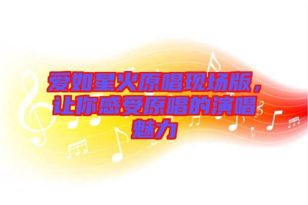 愛如星火原唱現(xiàn)場版，讓你感受原唱的演唱魅力