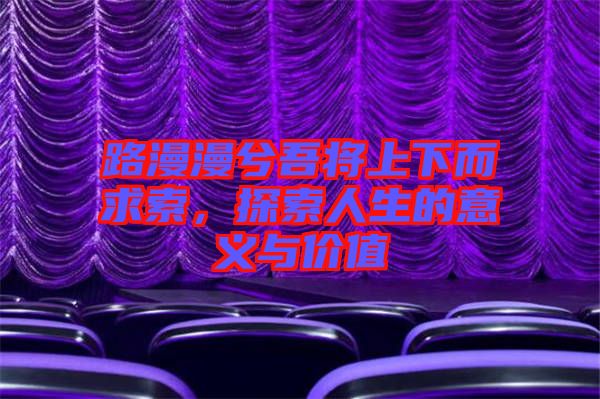 路漫漫兮吾將上下而求索，探索人生的意義與價(jià)值