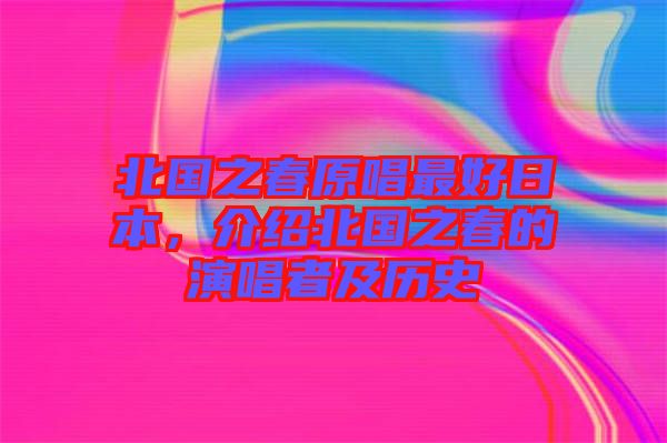 北國(guó)之春原唱最好日本，介紹北國(guó)之春的演唱者及歷史