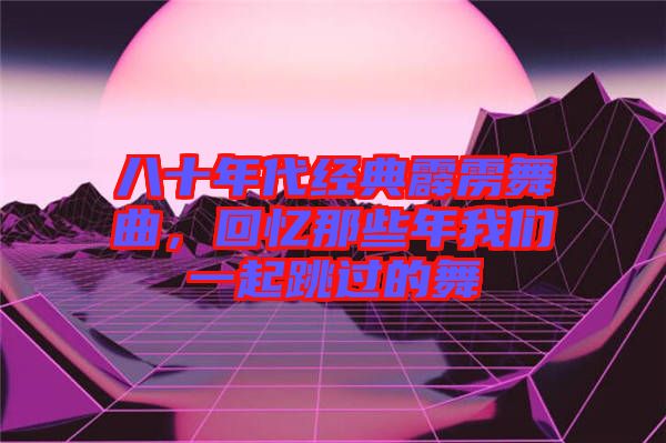 八十年代經(jīng)典霹靂舞曲，回憶那些年我們一起跳過(guò)的舞