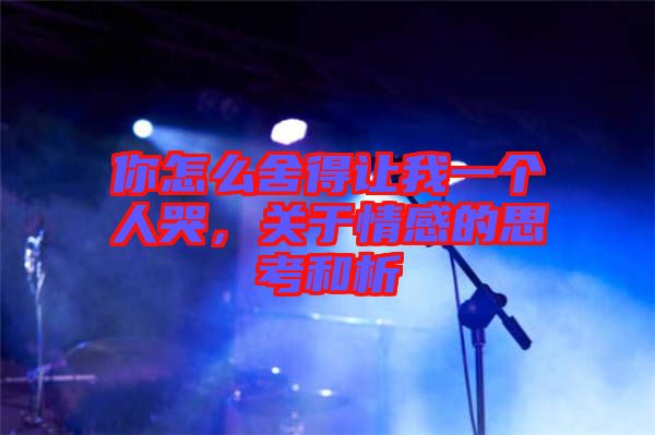 你怎么舍得讓我一個人哭，關(guān)于情感的思考和析