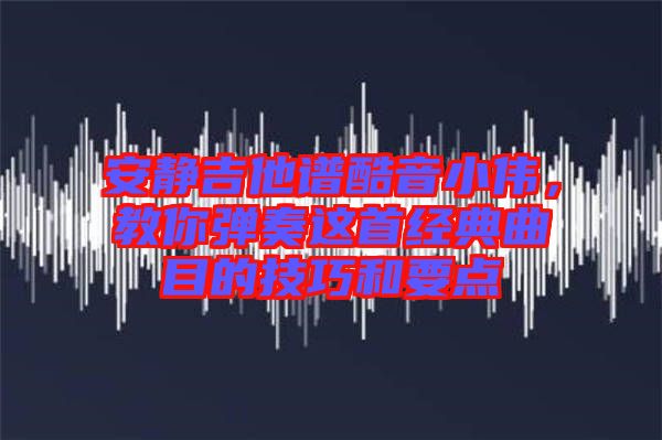 安靜吉他譜酷音小偉，教你彈奏這首經(jīng)典曲目的技巧和要點(diǎn)