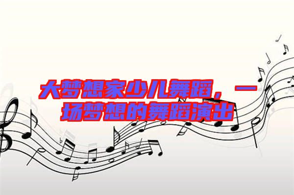 大夢想家少兒舞蹈，一場夢想的舞蹈演出