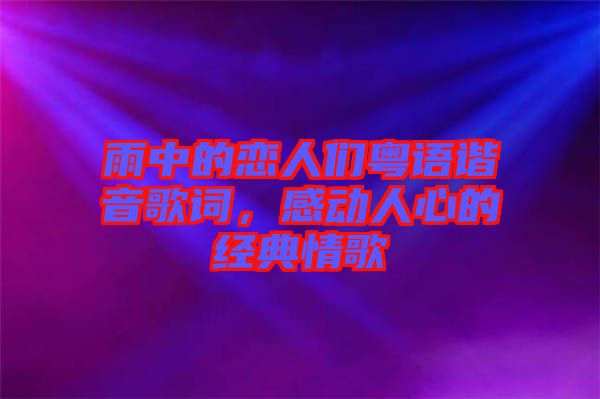 雨中的戀人們粵語(yǔ)諧音歌詞，感動(dòng)人心的經(jīng)典情歌