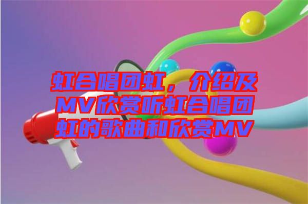 虹合唱團虹，介紹及MV欣賞聽虹合唱團虹的歌曲和欣賞MV