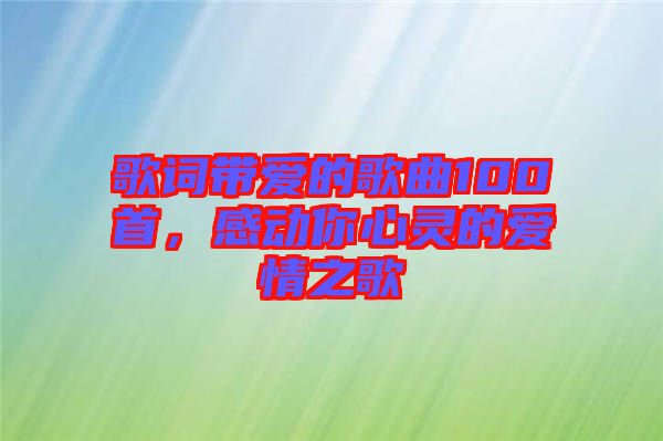 歌詞帶愛的歌曲100首，感動你心靈的愛情之歌