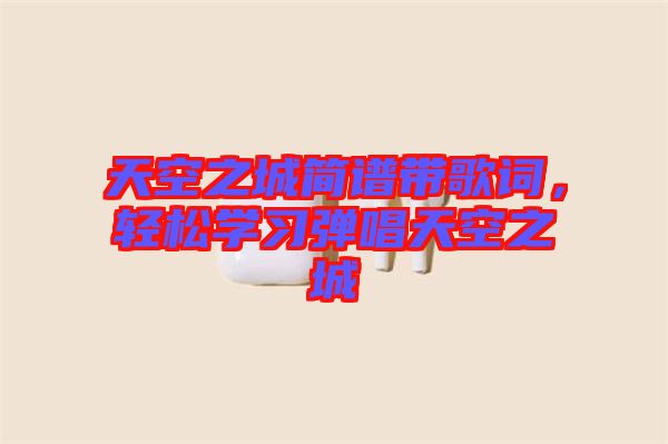 天空之城簡譜帶歌詞，輕松學(xué)習(xí)彈唱天空之城