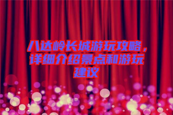 八達(dá)嶺長(zhǎng)城游玩攻略，詳細(xì)介紹景點(diǎn)和游玩建議