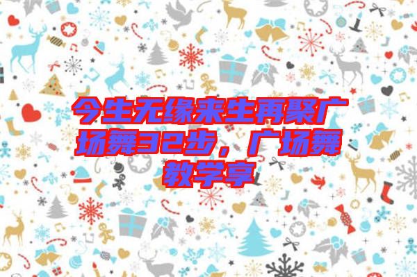 今生無緣來生再聚廣場舞32步，廣場舞教學(xué)享