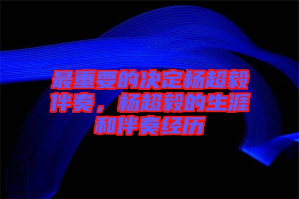 最重要的決定楊超毅伴奏，楊超毅的生涯和伴奏經(jīng)歷