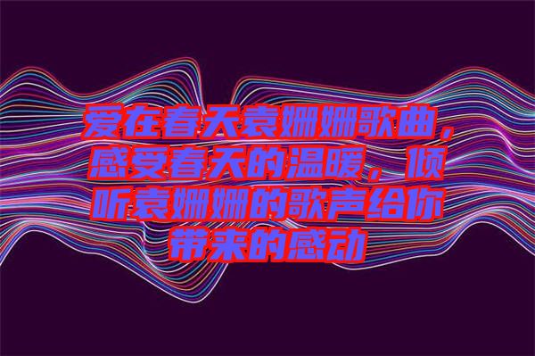 愛在春天袁姍姍歌曲，感受春天的溫暖，傾聽袁姍姍的歌聲給你帶來的感動