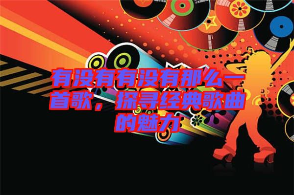 有沒(méi)有有沒(méi)有那么一首歌，探尋經(jīng)典歌曲的魅力