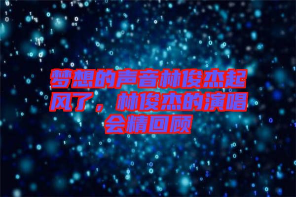夢想的聲音林俊杰起風(fēng)了，林俊杰的演唱會精回顧