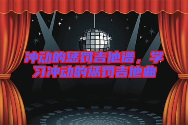 沖動(dòng)的懲罰吉他譜，學(xué)習(xí)沖動(dòng)的懲罰吉他曲