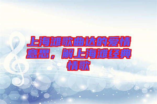 上海灘歌曲達(dá)的愛(ài)情意思，解上海灘經(jīng)典情歌
