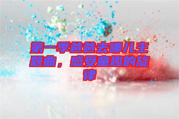 第一季爸爸去哪兒主題曲，感受童趣的旋律