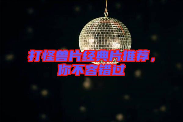 打怪獸片經(jīng)典片推薦，你不容錯(cuò)過