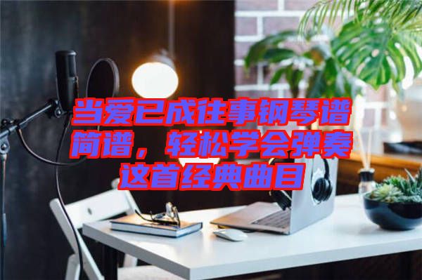 當愛已成往事鋼琴譜簡譜，輕松學會彈奏這首經典曲目