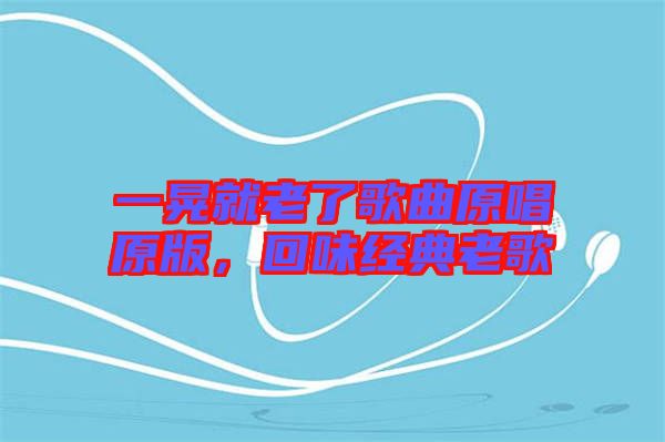 一晃就老了歌曲原唱原版，回味經(jīng)典老歌