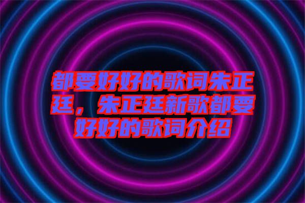 都要好好的歌詞朱正廷，朱正廷新歌都要好好的歌詞介紹