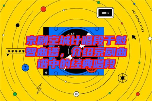 京劇空城計(jì)唱段于魁智曲譜，介紹京劇曲譜中的經(jīng)典唱段