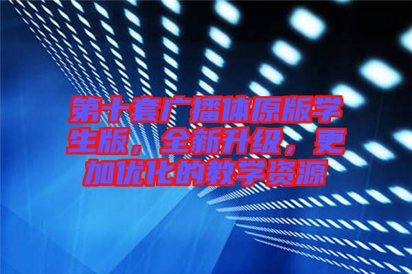 第十套廣播體原版學(xué)生版，全新升級，更加優(yōu)化的教學(xué)資源