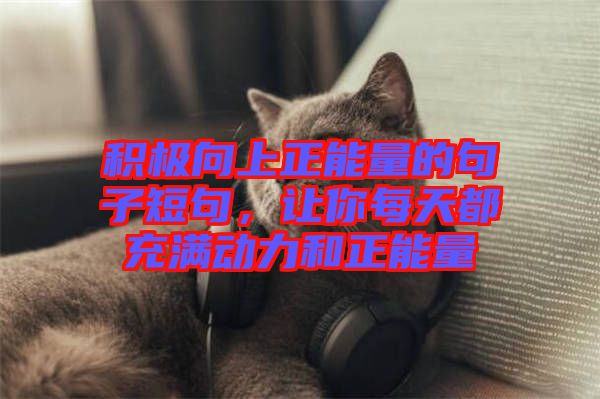 積極向上正能量的句子短句，讓你每天都充滿動力和正能量