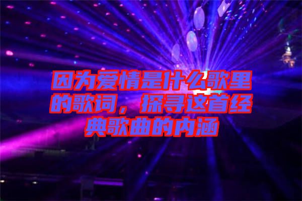 因為愛情是什么歌里的歌詞，探尋這首經(jīng)典歌曲的內(nèi)涵
