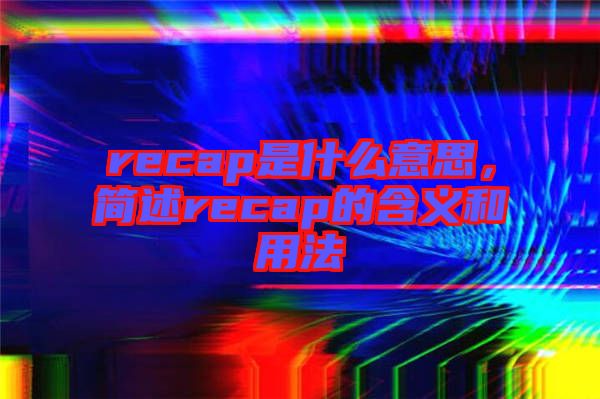recap是什么意思，簡述recap的含義和用法