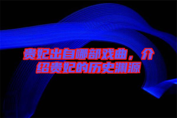 貴妃出自哪部戲曲，介紹貴妃的歷史淵源