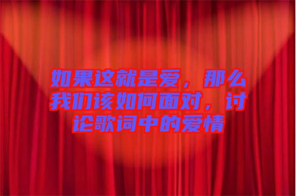 如果這就是愛，那么我們該如何面對，討論歌詞中的愛情