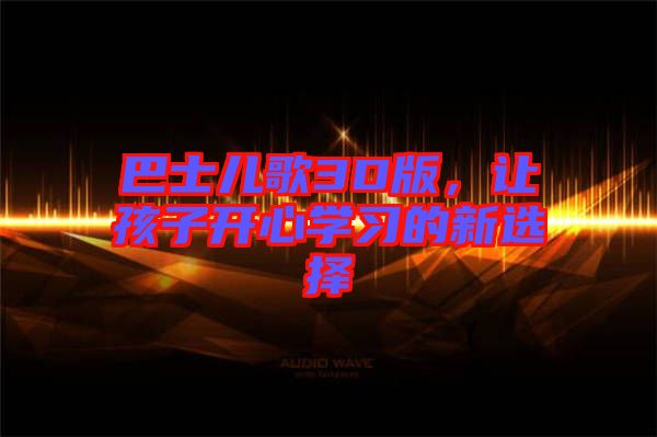 巴士兒歌3D版，讓孩子開心學習的新選擇