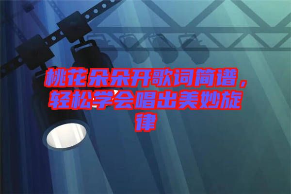 桃花朵朵開歌詞簡譜，輕松學(xué)會唱出美妙旋律