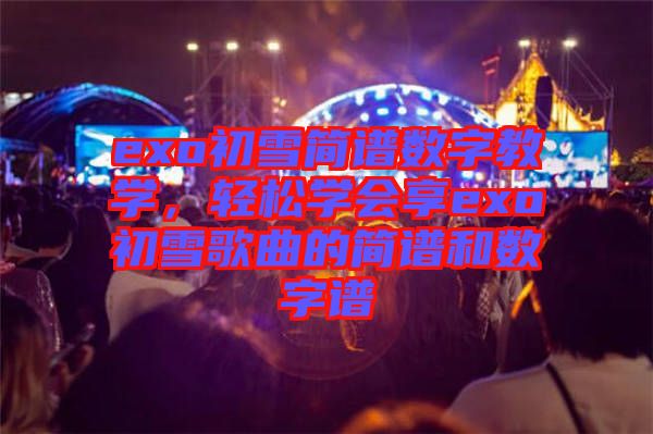 exo初雪簡譜數字教學，輕松學會享exo初雪歌曲的簡譜和數字譜