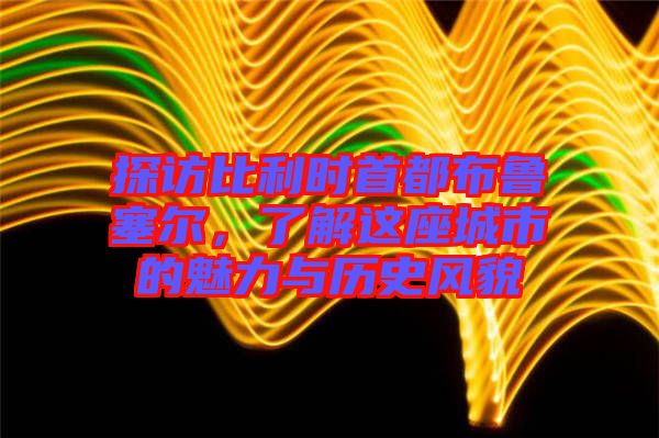 探訪(fǎng)比利時(shí)首都布魯塞爾，了解這座城市的魅力與歷史風(fēng)貌