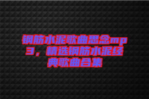 鋼筋水泥歌曲思念mp3，精選鋼筋水泥經(jīng)典歌曲合集