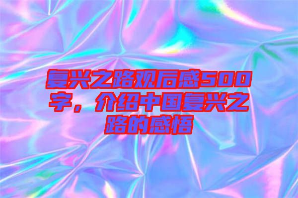 復(fù)興之路觀后感500字，介紹中國(guó)復(fù)興之路的感悟
