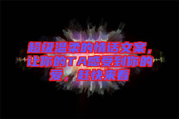 超級(jí)溫柔的情話文案，讓你的TA感受到你的愛(ài)，趕快來(lái)看
