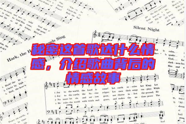 秘密這首歌達(dá)什么情感，介紹歌曲背后的情感故事