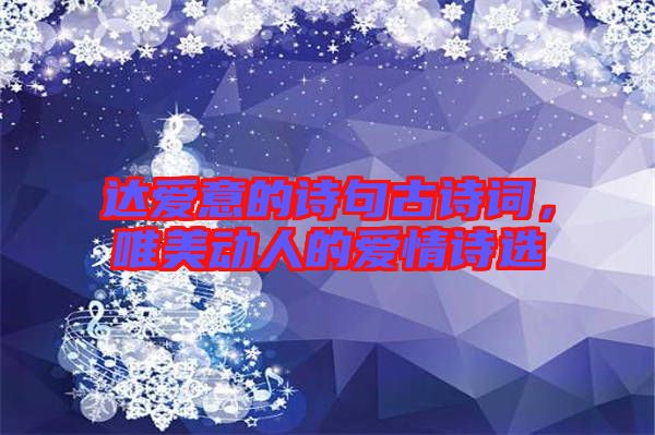 達(dá)愛(ài)意的詩(shī)句古詩(shī)詞，唯美動(dòng)人的愛(ài)情詩(shī)選