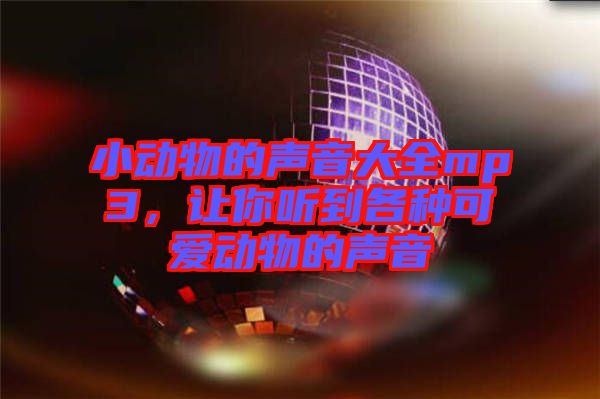 小動(dòng)物的聲音大全mp3，讓你聽到各種可愛動(dòng)物的聲音