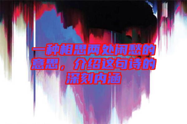 一種相思兩處閑愁的意思，介紹這句詩的深刻內(nèi)涵