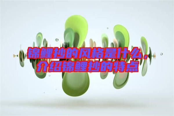 錦鯉抄的風(fēng)格是什么，介紹錦鯉抄的特點
