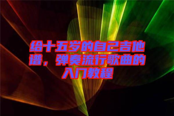 給十五歲的自己吉他譜，彈奏流行歌曲的入門教程