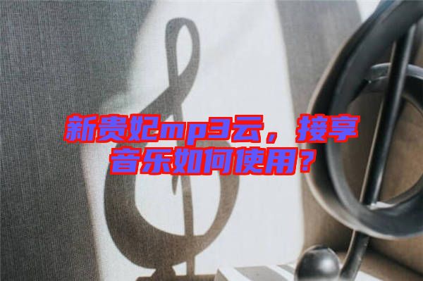 新貴妃mp3云，接享音樂(lè)如何使用？
